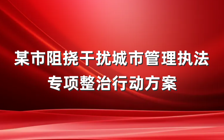 某市阻挠干扰城市管理执法专项整治行动方案