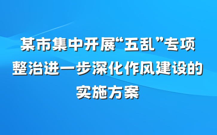 某市集中开展“五乱”专项整治进一步深化作风建设的实施方案