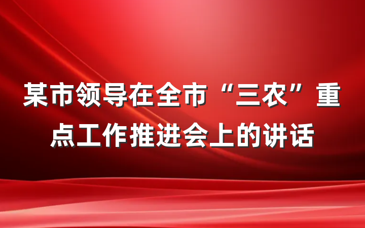 某市领导在全市“三农”重点工作推进会上的讲话