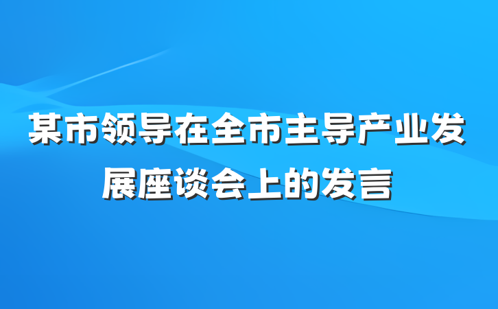 某市领导在全市主导产业发展座谈会上的发言