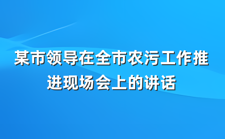 某市领导在全市农污工作推进现场会上的讲话