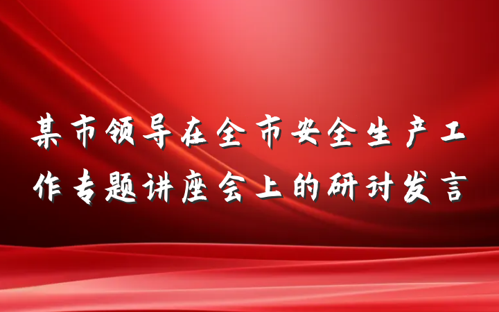 某市领导在全市安全生产工作专题讲座会上的研讨发言