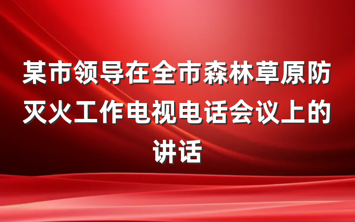 某市领导在全市森林草原防灭火工作电视电话会议上的讲话