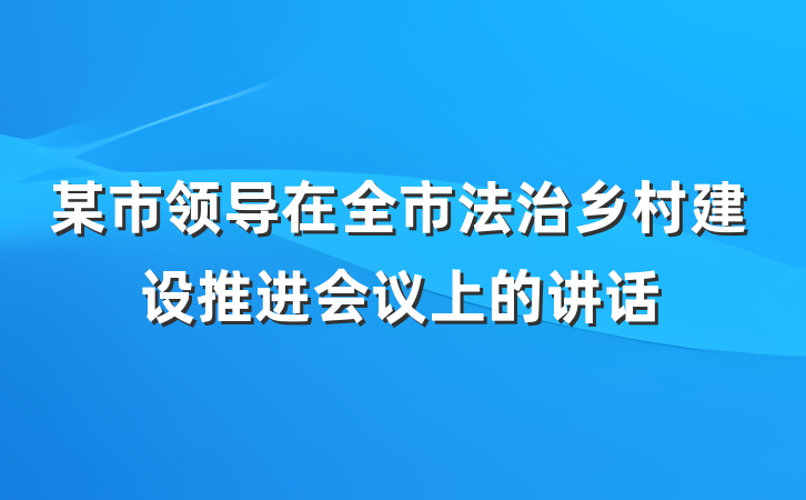 某市领导在全市法治乡村建设推进会议上的讲话