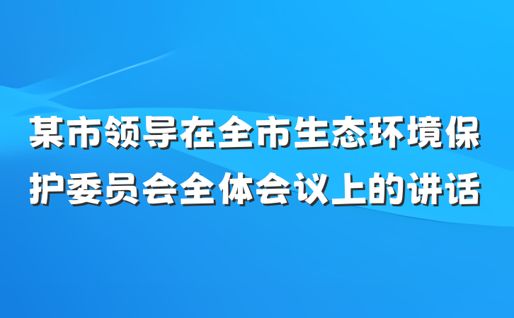 某市领导在全市生态环境保护委员会全体会议上的讲话