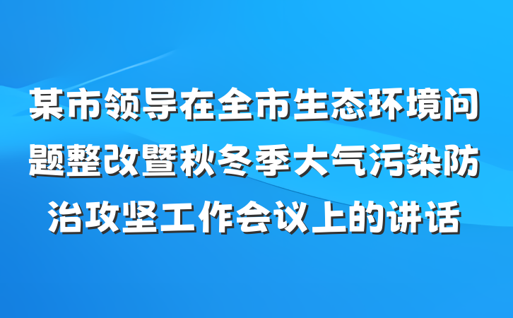 某市领导在全市生态环境问题整改暨秋冬季大气污染防治攻坚工作会议上的讲话