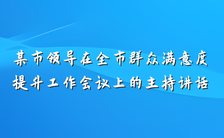 某市领导在全市群众满意度提升工作会议上的主持讲话