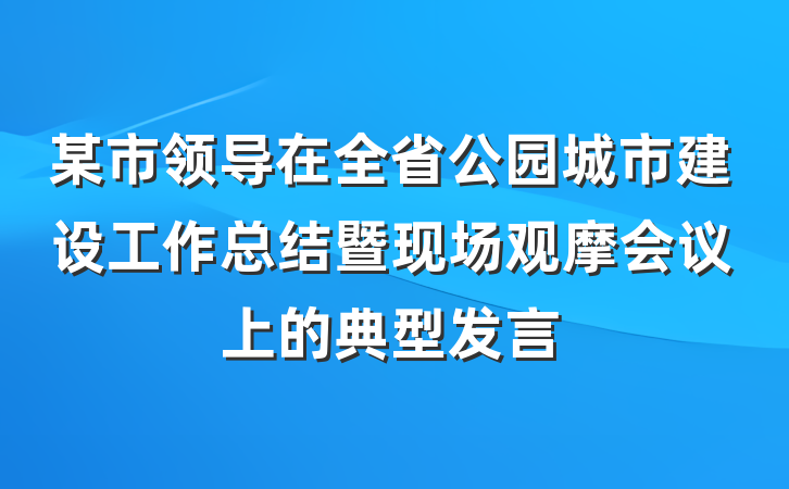 某市领导在全省公园城市建设工作总结暨现场观摩会议上的典型发言