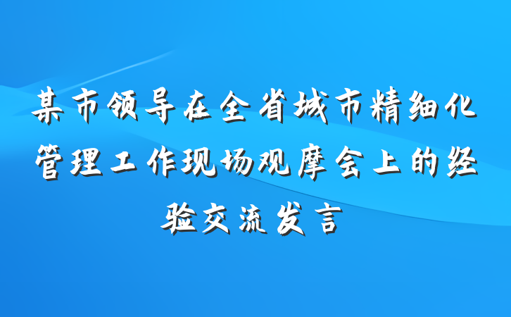某市领导在全省城市精细化管理工作现场观摩会上的经验交流发言