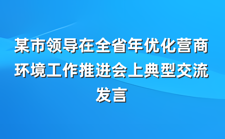 某市领导在全省年优化营商环境工作推进会上典型交流发言