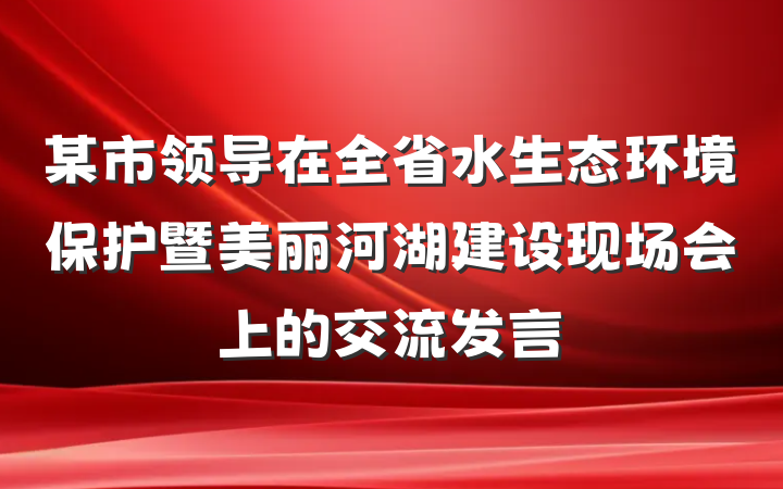 某市领导在全省水生态环境保护暨美丽河湖建设现场会上的交流发言