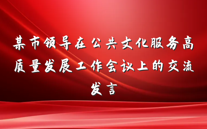 某市领导在公共文化服务高质量发展工作会议上的交流发言