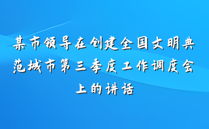 某市领导在创建全国文明典范城市第三季度工作调度会上的讲话
