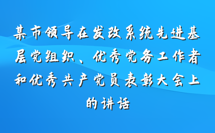 某市领导在发改系统先进基层党组织、优秀党务工作者和优秀共产党员表彰大会上的讲话
