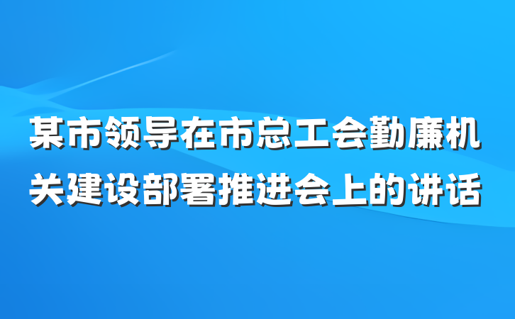 某市领导在市总工会勤廉机关建设部署推进会上的讲话