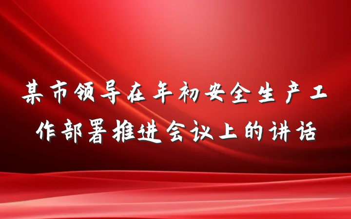 某市领导在年初安全生产工作部署推进会议上的讲话
