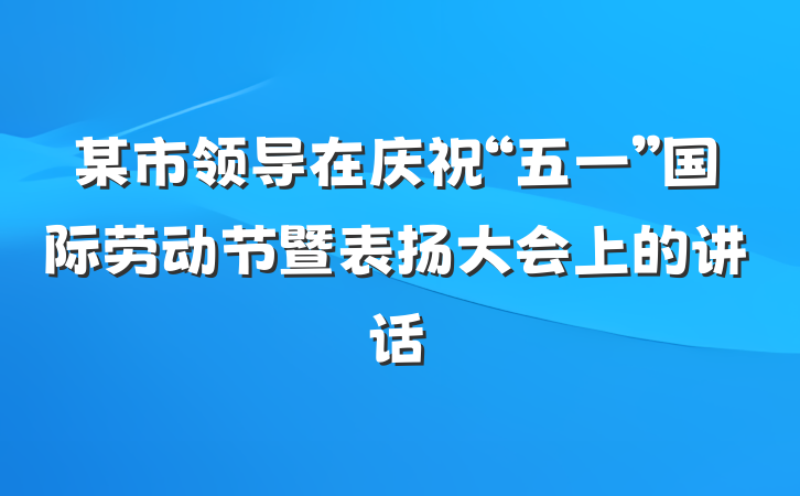 某市领导在庆祝“五一”国际劳动节暨表扬大会上的讲话