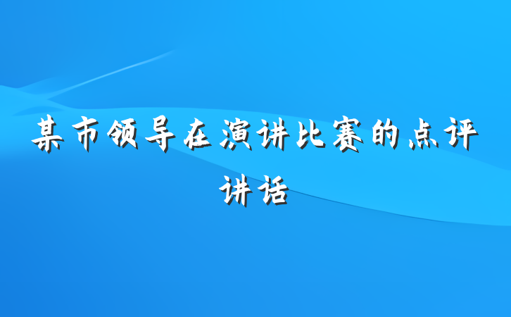 某市领导在演讲比赛的点评讲话