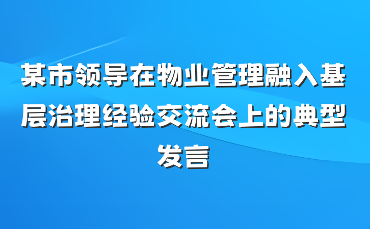 某市领导在物业管理融入基层治理经验交流会上的典型发言