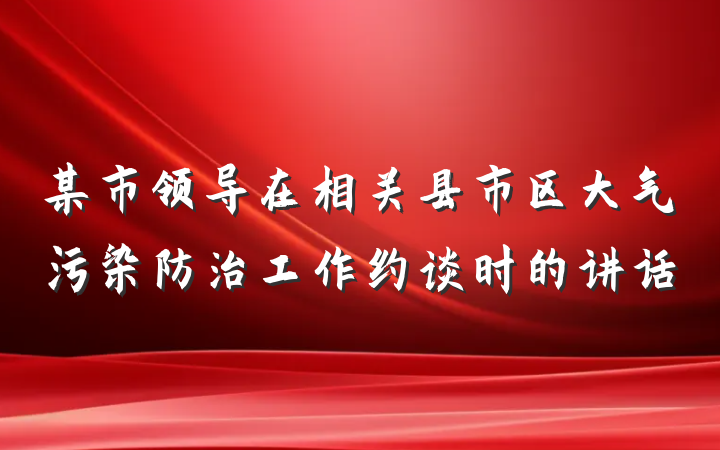 某市领导在相关县市区大气污染防治工作约谈时的讲话