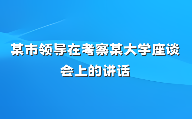 某市领导在考察某大学座谈会上的讲话