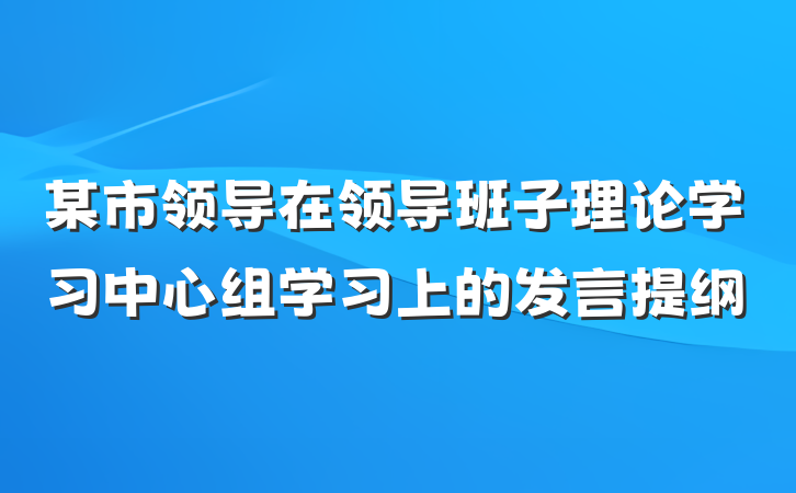 某市领导在领导班子理论学习中心组学习上的发言提纲