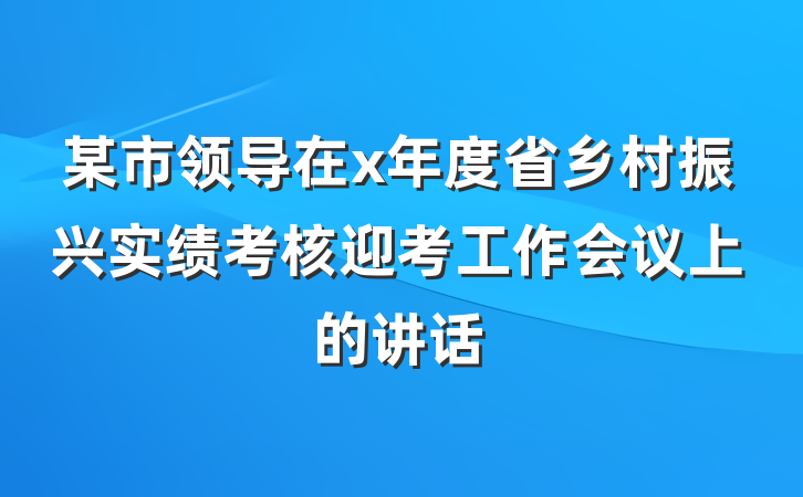 某市领导在x年度省乡村振兴实绩考核迎考工作会议上的讲话