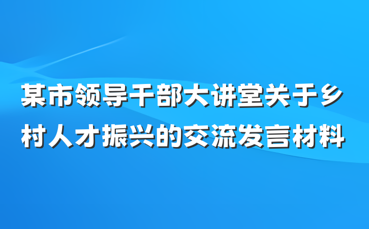 某市领导干部大讲堂关于乡村人才振兴的交流发言材料