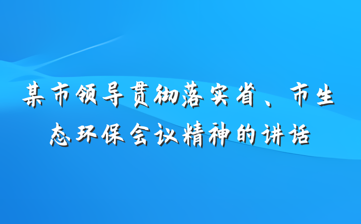 某市领导贯彻落实省、市生态环保会议精神的讲话