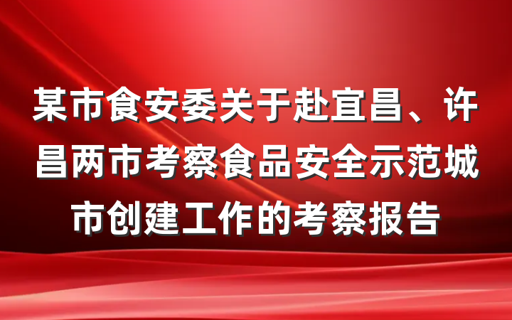 某市食安委关于赴宜昌、许昌两市考察食品安全示范城市创建工作的考察报告