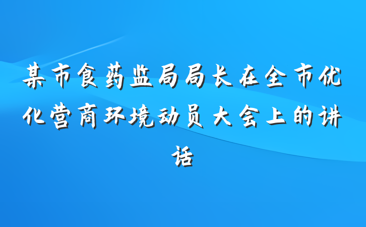 某市食药监局局长在全市优化营商环境动员大会上的讲话