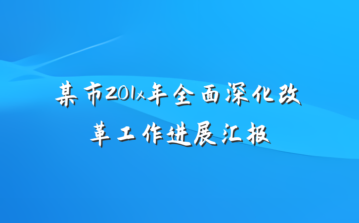 某市201x年全面深化改革工作进展汇报