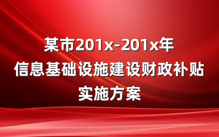 某市201x-201x年信息基础设施建设财政补贴实施方案