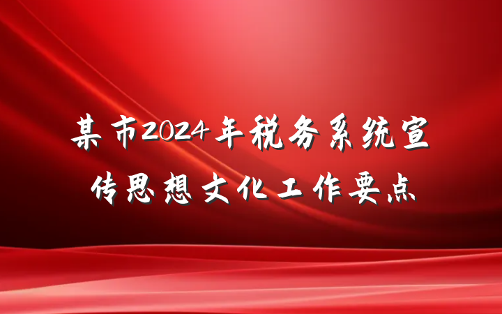 某市2024年税务系统宣传思想文化工作要点