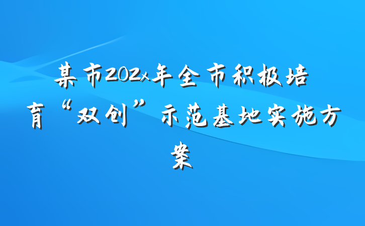 某市202x年全市积极培育“双创”示范基地实施方案