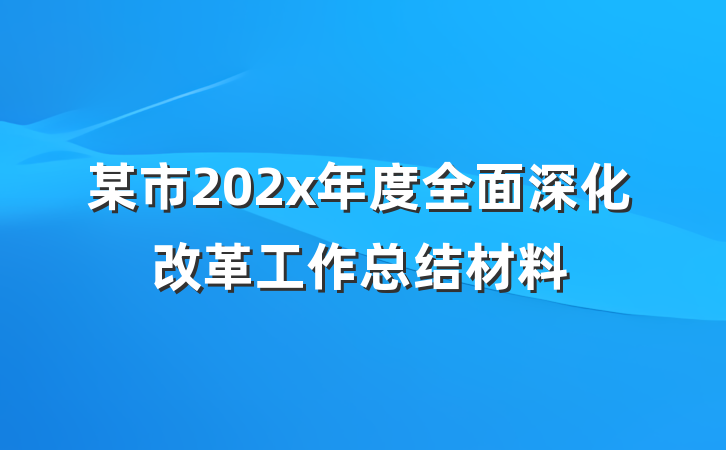 某市202x年度全面深化改革工作总结材料
