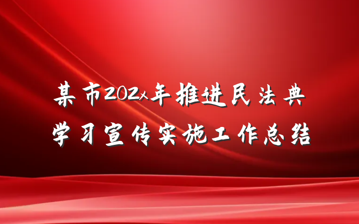 某市202x年推进民法典学习宣传实施工作总结