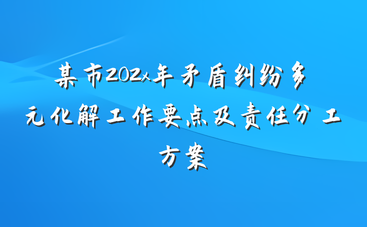 某市202x年矛盾纠纷多元化解工作要点及责任分工方案