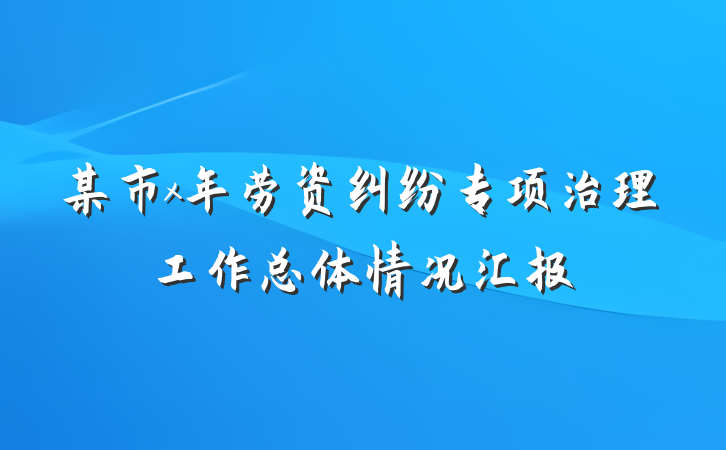 某市x年劳资纠纷专项治理工作总体情况汇报