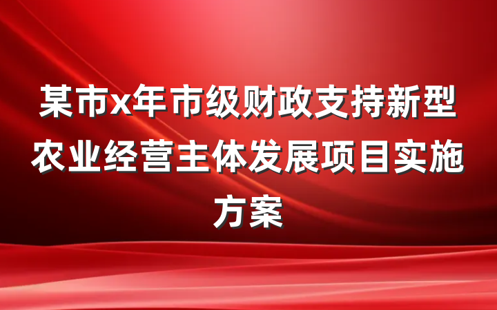 某市x年市级财政支持新型农业经营主体发展项目实施方案