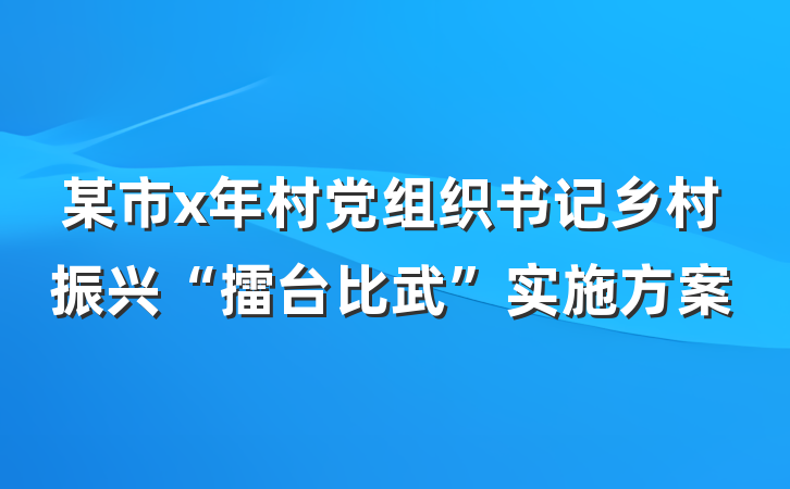 某市x年村党组织书记乡村振兴“擂台比武”实施方案