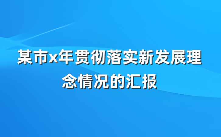 某市x年贯彻落实新发展理念情况的汇报
