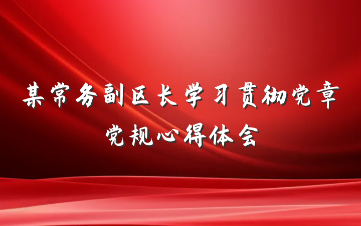 某常务副区长学习贯彻党章党规心得体会