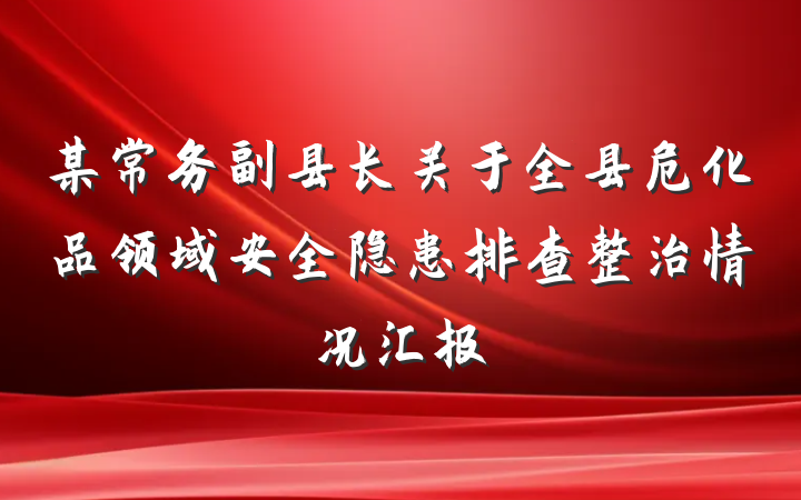 某常务副县长关于全县危化品领域安全隐患排查整治情况汇报