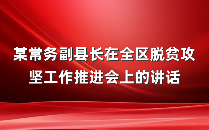 某常务副县长在全区脱贫攻坚工作推进会上的讲话