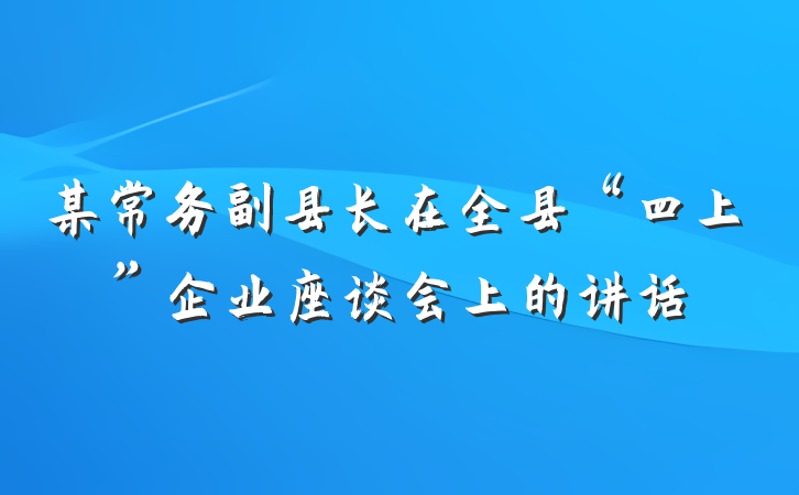 某常务副县长在全县“四上”企业座谈会上的讲话
