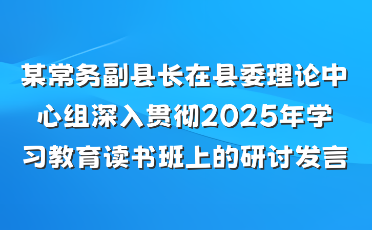 某常务副县长在县委理论中心组深入贯彻2025年学习教育读书班上的研讨发言