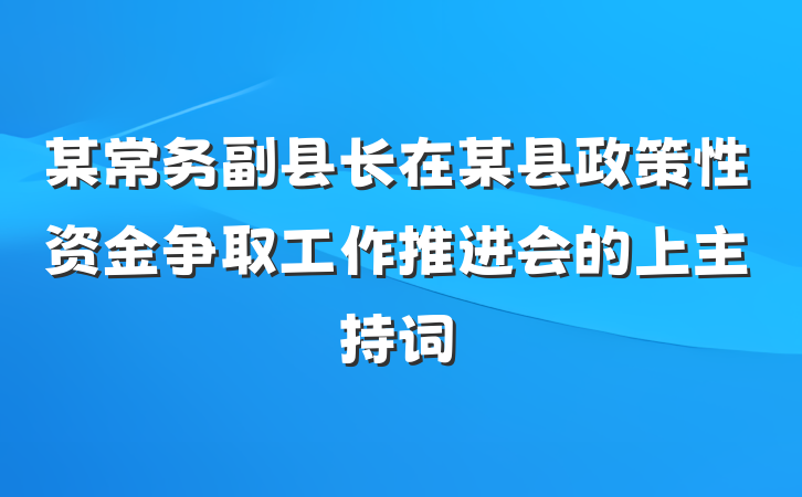 某常务副县长在某县政策性资金争取工作推进会的上主持词