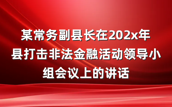 某常务副县长在202x年县打击非法金融活动领导小组会议上的讲话
