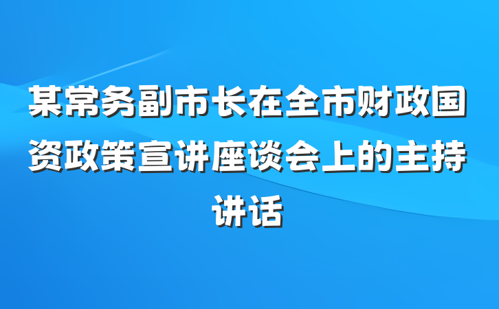 某常务副市长在全市财政国资政策宣讲座谈会上的主持讲话